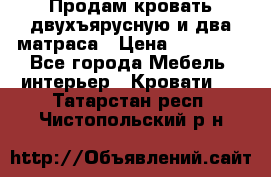 Продам кровать двухъярусную и два матраса › Цена ­ 15 000 - Все города Мебель, интерьер » Кровати   . Татарстан респ.,Чистопольский р-н